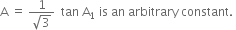 straight A space equals space fraction numerator 1 over denominator square root of 3 end fraction space space tan space straight A subscript 1 space is space an space arbitrary space constant. space