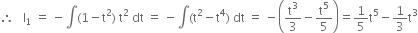 therefore space space space straight I subscript 1 space equals space minus integral left parenthesis 1 minus straight t squared right parenthesis space straight t squared space dt space equals space minus integral left parenthesis straight t squared minus straight t to the power of 4 right parenthesis space dt space equals space minus open parentheses straight t cubed over 3 minus straight t to the power of 5 over 5 close parentheses equals 1 fifth straight t to the power of 5 minus 1 third straight t cubed