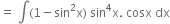 equals space integral left parenthesis 1 minus sin squared straight x right parenthesis space sin to the power of 4 straight x. space cosx space dx