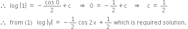 therefore space space log space open vertical bar 1 close vertical bar space equals space minus fraction numerator cos space 0 over denominator 2 end fraction plus straight c space space space space space rightwards double arrow space space 0 space equals space minus 1 half plus straight c space space space space rightwards double arrow space space space space straight c space equals space 1 half
therefore space space from space left parenthesis 1 right parenthesis space space space log space open vertical bar straight y close vertical bar space equals space minus 1 half space cos space 2 straight x space plus 1 half space which space is space required space solution. space