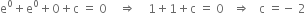 straight e to the power of 0 plus straight e to the power of 0 plus 0 plus straight c space equals space 0 space space space space rightwards double arrow space space space space 1 plus 1 plus straight c space equals space 0 space space space rightwards double arrow space space space straight c space equals negative space 2
