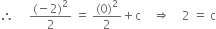 therefore space space space space space fraction numerator left parenthesis negative 2 right parenthesis squared over denominator 2 end fraction space equals space fraction numerator left parenthesis 0 right parenthesis squared over denominator 2 end fraction plus straight c space space space space rightwards double arrow space space space space 2 space equals space straight c