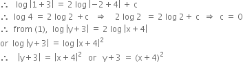 therefore space space space log space open vertical bar 1 plus 3 close vertical bar space equals space 2 space log space open vertical bar negative 2 plus 4 close vertical bar space plus space straight c
therefore space space log space 4 space equals space 2 space log space 2 space plus straight c space space space rightwards double arrow space space space space 2 space log space 2 space space equals space 2 space log space 2 plus space straight c space space rightwards double arrow space space straight c space equals space 0
therefore space space from space left parenthesis 1 right parenthesis comma space space log space open vertical bar straight y plus 3 close vertical bar space equals space 2 space log space open vertical bar straight x plus 4 close vertical bar
or space space log space open vertical bar straight y plus 3 close vertical bar space equals space log space open vertical bar straight x plus 4 close vertical bar squared
therefore space space space space open vertical bar straight y plus 3 close vertical bar space equals space open vertical bar straight x plus 4 close vertical bar squared space space space or space space space straight y plus 3 space equals space left parenthesis straight x plus 4 right parenthesis squared