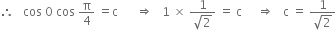 therefore space space space cos space 0 space cos space straight pi over 4 space equals straight c space space space space space space rightwards double arrow space space space 1 space cross times space fraction numerator 1 over denominator square root of 2 end fraction space equals space straight c space space space space space rightwards double arrow space space space straight c space equals space fraction numerator 1 over denominator square root of 2 end fraction