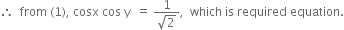 therefore space space from space left parenthesis 1 right parenthesis comma space cosx space cos space straight y space space equals space fraction numerator 1 over denominator square root of 2 end fraction comma space space which space is space required space equation.