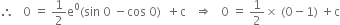 therefore space space space 0 space equals space 1 half straight e to the power of 0 left parenthesis sin space 0 space minus cos space 0 right parenthesis space space plus straight c space space space rightwards double arrow space space space 0 space equals space 1 half cross times space left parenthesis 0 minus 1 right parenthesis space plus straight c