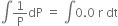 integral 1 over straight P dP space equals space integral 0.0 space straight r space dt