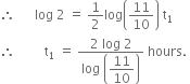 therefore space space space space space space log space 2 space equals space 1 half log open parentheses 11 over 10 close parentheses space straight t subscript 1
therefore space space space space space space space space space straight t subscript 1 space equals space fraction numerator 2 space log space 2 over denominator log space open parentheses begin display style 11 over 10 end style close parentheses end fraction space hours. space