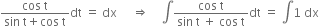 fraction numerator cos space straight t over denominator sin space straight t plus cos space straight t end fraction dt space equals space dx space space space space space rightwards double arrow space space space space integral fraction numerator cos space straight t over denominator sin space straight t space plus space cos space straight t end fraction dt space equals space integral 1 space dx