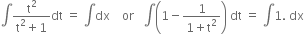 integral fraction numerator straight t squared over denominator straight t squared plus 1 end fraction dt space equals space integral dx space space space space or space space space integral open parentheses 1 minus fraction numerator 1 over denominator 1 plus straight t squared end fraction close parentheses space dt space equals space integral 1. space dx