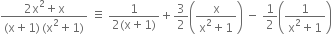 fraction numerator 2 straight x squared plus straight x over denominator left parenthesis straight x plus 1 right parenthesis thin space left parenthesis straight x squared plus 1 right parenthesis end fraction space identical to space fraction numerator 1 over denominator 2 left parenthesis straight x plus 1 right parenthesis end fraction plus 3 over 2 open parentheses fraction numerator straight x over denominator straight x squared plus 1 end fraction close parentheses space minus space 1 half open parentheses fraction numerator 1 over denominator straight x squared plus 1 end fraction close parentheses