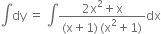 integral dy space equals space integral fraction numerator 2 straight x squared plus straight x over denominator left parenthesis straight x plus 1 right parenthesis thin space left parenthesis straight x squared plus 1 right parenthesis end fraction dx