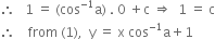 therefore space space space 1 space equals space left parenthesis cos to the power of negative 1 end exponent straight a right parenthesis space. space 0 space plus straight c space rightwards double arrow space space 1 space equals space straight c
therefore space space space space from space left parenthesis 1 right parenthesis comma space space straight y space equals space straight x space cos to the power of negative 1 end exponent straight a plus 1
