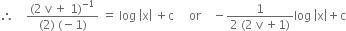 therefore space space space space fraction numerator left parenthesis 2 space straight v space plus space 1 right parenthesis to the power of negative 1 end exponent over denominator left parenthesis 2 right parenthesis space left parenthesis negative 1 right parenthesis end fraction space equals space log space open vertical bar straight x close vertical bar space plus straight c space space space space space or space space space space minus fraction numerator 1 over denominator 2 space left parenthesis 2 space straight v space plus 1 right parenthesis end fraction log space open vertical bar straight x close vertical bar plus straight c