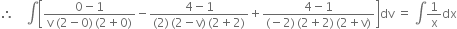 therefore space space space space integral open square brackets fraction numerator 0 minus 1 over denominator straight v space left parenthesis 2 minus 0 right parenthesis thin space left parenthesis 2 plus 0 right parenthesis end fraction minus fraction numerator 4 minus 1 over denominator left parenthesis 2 right parenthesis thin space left parenthesis 2 minus straight v right parenthesis thin space left parenthesis 2 plus 2 right parenthesis end fraction plus fraction numerator 4 minus 1 over denominator left parenthesis negative 2 right parenthesis thin space left parenthesis 2 plus 2 right parenthesis thin space left parenthesis 2 plus straight v right parenthesis end fraction close square brackets dv space equals space integral 1 over straight x dx