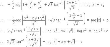 therefore space space space minus 1 half log space open vertical bar 1 plus straight y over straight x plus straight y squared over straight x squared close vertical bar plus square root of 3 space tan to the power of negative 1 end exponent space open parentheses fraction numerator 2 straight v plus 1 over denominator square root of 3 end fraction close parentheses space equals space log space open vertical bar straight x close vertical bar space plus space straight c subscript 1
therefore space space space space minus 1 half log space open vertical bar fraction numerator straight x squared plus straight x space straight y plus straight y squared over denominator straight x squared end fraction close vertical bar plus square root of 3 space tan to the power of negative 1 end exponent space open parentheses fraction numerator 2 begin display style straight y over straight x end style plus 1 over denominator square root of 3 end fraction close parentheses space equals space log space open vertical bar straight x close vertical bar space plus space straight c subscript 1
therefore space space space space 2 square root of 3 space tan to the power of negative 1 end exponent open parentheses fraction numerator 2 straight y plus straight x over denominator straight x square root of 3 end fraction close parentheses space minus space log space open vertical bar straight x squared plus xy plus straight y squared close vertical bar plus log space straight x squared space equals space log space straight x squared plus straight c
therefore space space space 2 square root of 3 space tan to the power of negative 1 end exponent space open parentheses fraction numerator straight x plus 2 straight y over denominator straight x square root of 3 end fraction close parentheses space minus space log space open vertical bar straight x squared plus straight x space straight y space plus straight y squared close vertical bar space equals space straight c