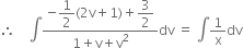 therefore space space space space integral fraction numerator negative begin display style 1 half end style left parenthesis 2 straight v plus 1 right parenthesis plus begin display style 3 over 2 end style over denominator 1 plus straight v plus straight v squared end fraction dv space equals space integral 1 over straight x dv