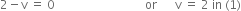 2 minus straight v space equals space 0 space space space space space space space space space space space space space space space space space space space space space space space space space space space space space space or space space space space space space straight v space equals space 2 space in space left parenthesis 1 right parenthesis