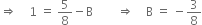 rightwards double arrow space space space space 1 space equals space 5 over 8 minus straight B space space space space space space space space rightwards double arrow space space space space straight B space equals space minus 3 over 8
