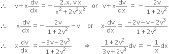 therefore space space space space space straight v plus straight x dv over dx equals negative fraction numerator 2. straight x. space straight v space straight x over denominator straight x squared plus 2 straight v squared straight x squared end fraction space space space or space space space straight v plus straight x dv over dx space equals space minus fraction numerator 2 straight v over denominator 1 plus 2 straight v squared end fraction
therefore space space space space space space straight x dv over dx equals negative fraction numerator 2 straight v over denominator 1 plus 2 straight v squared end fraction minus straight v space space space space space or space space space space space straight x dv over dx equals space fraction numerator negative 2 straight v minus straight v minus 2 straight v cubed over denominator 1 plus 2 straight v squared end fraction
therefore space space space space space straight x dv over dx space equals fraction numerator negative 3 straight v minus 2 straight v cubed over denominator 1 plus 2 straight v squared end fraction space space space space space space space rightwards double arrow space space space space space space fraction numerator 1 plus 2 straight v squared over denominator 3 straight v plus 2 straight v cubed end fraction dv space equals space minus 1 over straight x dx