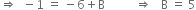 rightwards double arrow space space minus 1 space equals space minus 6 plus straight B space space space space space space space space space space rightwards double arrow space space space straight B space equals space 5