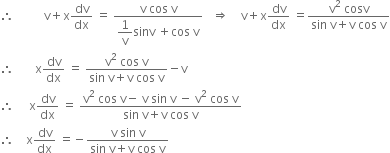 therefore space space space space space space space space space space straight v plus straight x dv over dx space equals space fraction numerator straight v space cos space straight v over denominator begin display style 1 over straight v end style sinv space plus cos space straight v end fraction space space space rightwards double arrow space space space space straight v plus straight x dv over dx space equals fraction numerator straight v squared space cosv over denominator sin space straight v plus straight v space cos space straight v end fraction
therefore space space space space space space space straight x dv over dx space equals space fraction numerator straight v squared space cos space straight v over denominator sin space straight v plus straight v space cos space straight v end fraction minus straight v
therefore space space space space space straight x dv over dx space equals space fraction numerator straight v squared space cos space straight v minus space straight v space sin space straight v space minus space straight v squared space cos space straight v over denominator sin space straight v plus straight v space cos space straight v end fraction
therefore space space space space straight x dv over dx space equals negative fraction numerator straight v space sin space straight v over denominator sin space straight v plus straight v space cos space straight v end fraction