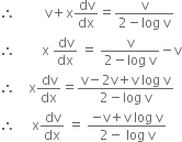 therefore space space space space space space space space space straight v plus straight x dv over dx equals fraction numerator straight v over denominator 2 minus log space straight v end fraction
therefore space space space space space space space space straight x space dv over dx space equals space fraction numerator straight v over denominator 2 minus log space straight v end fraction minus straight v
therefore space space space space straight x dv over dx equals fraction numerator straight v minus 2 straight v plus straight v space log space straight v over denominator 2 minus log space straight v end fraction
therefore space space space space space straight x dv over dx space equals space fraction numerator negative straight v plus straight v space log space straight v over denominator 2 minus space log space straight v end fraction
