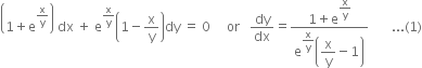 open parentheses 1 plus straight e to the power of straight x over straight y end exponent close parentheses space dx space plus space straight e to the power of straight x over straight y end exponent open parentheses 1 minus straight x over straight y close parentheses dy space equals space 0 space space space space space or space space space dy over dx equals fraction numerator 1 plus straight e to the power of begin display style straight x over straight y end style end exponent over denominator straight e to the power of begin display style straight x over straight y end style end exponent open parentheses begin display style straight x over straight y minus 1 end style close parentheses end fraction space space space space space space space... left parenthesis 1 right parenthesis