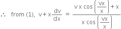 therefore space space space from space left parenthesis 1 right parenthesis comma space space straight v plus straight x dv over dx space equals space fraction numerator straight v space straight x space cos space open parentheses begin display style vx over straight x end style close parentheses plus straight x over denominator straight x space cos space open parentheses begin display style vx over straight x end style close parentheses end fraction
