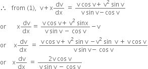 therefore space space space from space left parenthesis 1 right parenthesis comma space space straight v plus straight x dv over dx space equals space fraction numerator straight v space cos space straight v plus space straight v squared space sin space straight v over denominator straight v space sin space straight v minus cos space straight v end fraction
or space space space space space space space straight x dv over dx equals space fraction numerator straight v space cos space straight v plus space straight v squared space sinx over denominator straight v space sin space straight v space minus space cos space straight v end fraction minus straight v
or space space space space space straight x dv over dx space equals space fraction numerator straight v space cos space straight v plus space straight v squared space sin space straight v space minus straight v squared space sin space space straight v space plus space straight v space cos space straight v over denominator straight v space sin space straight v minus space cos space straight v end fraction
or space space space space straight x dv over dx space equals space fraction numerator 2 straight v space cos space straight v over denominator straight v space sin space straight v space minus space cos space straight v end fraction