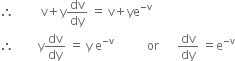 therefore space space space space space space space space space straight v plus straight y dv over dy space equals space straight v plus ye to the power of negative straight v end exponent
therefore space space space space space space space space straight y dv over dy space equals space straight y space straight e to the power of negative straight v end exponent space space space space space space space space space space space or space space space space space space dv over dy space equals straight e to the power of negative straight v end exponent