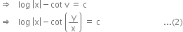 rightwards double arrow space space space log space open vertical bar straight x close vertical bar minus cot space straight v space equals space straight c
rightwards double arrow space space space log space open vertical bar straight x close vertical bar minus cot space open parentheses straight y over straight x close parentheses space equals space straight c space space space space space space space space space space space space space space space space space space space space space space space space space space space space space space... left parenthesis 2 right parenthesis