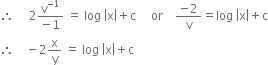 therefore space space space space space 2 fraction numerator straight v to the power of negative 1 end exponent over denominator negative 1 end fraction space equals space log space open vertical bar straight x close vertical bar plus straight c space space space space space or space space space space fraction numerator negative 2 over denominator straight v end fraction equals log space open vertical bar straight x close vertical bar plus straight c
therefore space space space space minus 2 straight x over straight y space equals space log space open vertical bar straight x close vertical bar plus straight c