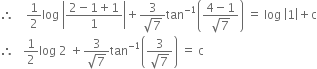 therefore space space space space 1 half log space open vertical bar fraction numerator 2 minus 1 plus 1 over denominator 1 end fraction close vertical bar plus fraction numerator 3 over denominator square root of 7 end fraction tan to the power of negative 1 end exponent open parentheses fraction numerator 4 minus 1 over denominator square root of 7 end fraction close parentheses space equals space log space open vertical bar 1 close vertical bar plus straight c
therefore space space space 1 half log space 2 space plus fraction numerator 3 over denominator square root of 7 end fraction tan to the power of negative 1 end exponent open parentheses fraction numerator 3 over denominator square root of 7 end fraction close parentheses space equals space straight c