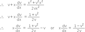 therefore space space space space straight v plus straight x dv over dx equals fraction numerator straight x squared plus straight v squared straight x squared over denominator 2 vx squared end fraction
therefore space space space space straight v plus straight x dv over dx space equals fraction numerator 1 plus straight v squared over denominator 2 straight v end fraction
therefore space space space space space space space space space straight x dv over dx space equals space fraction numerator 1 plus straight v squared over denominator 2 straight v end fraction minus straight v space space space space space space or space space space space space straight x dv over dx equals space fraction numerator 1 minus straight v squared over denominator 2 straight v end fraction