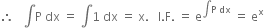 therefore space space space integral straight P space dx space equals space integral 1 space dx space equals space straight x. space space space straight I. straight F. space equals space straight e to the power of integral straight P space dx end exponent space equals space straight e to the power of straight x