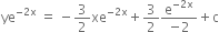 ye to the power of negative 2 straight x end exponent space equals space minus 3 over 2 xe to the power of negative 2 straight x end exponent plus 3 over 2 fraction numerator straight e to the power of negative 2 straight x end exponent over denominator negative 2 end fraction plus straight c