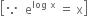 open square brackets because space space straight e to the power of log space straight x end exponent space equals space straight x close square brackets