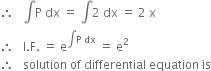 therefore space space space integral straight P space dx space equals space integral 2 space dx space equals space 2 space straight x
therefore space space space straight I. straight F. space equals space straight e to the power of integral straight P space dx end exponent space equals space straight e squared
therefore space space space solution space of space differential space equation space is