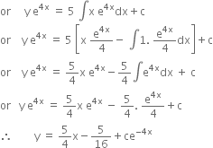 or space space space space space straight y space straight e to the power of 4 straight x end exponent space equals space 5 space integral straight x space straight e to the power of 4 straight x end exponent dx plus straight c
or space space space space straight y space straight e to the power of 4 straight x end exponent space equals space 5 space open square brackets straight x space straight e to the power of 4 straight x end exponent over 4 minus space integral 1. space straight e to the power of 4 straight x end exponent over 4 dx close square brackets plus straight c
or space space space space straight y space straight e to the power of 4 straight x end exponent space equals space 5 over 4 straight x space straight e to the power of 4 straight x end exponent minus 5 over 4 integral straight e to the power of 4 straight x end exponent dx space plus space straight c
or space space space straight y space straight e to the power of 4 straight x end exponent space equals space 5 over 4 straight x space straight e to the power of 4 straight x end exponent space minus space 5 over 4. space straight e to the power of 4 straight x end exponent over 4 plus straight c
therefore space space space space space space space space straight y space equals space 5 over 4 straight x minus 5 over 16 plus ce to the power of negative 4 straight x end exponent
