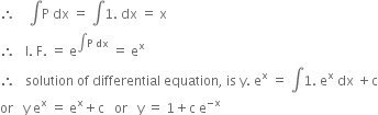 therefore space space space space integral straight P space dx space equals space integral 1. space dx space equals space straight x
therefore space space space straight I. space straight F. space equals space straight e to the power of integral straight P space dx end exponent space equals space straight e to the power of straight x
therefore space space space solution space of space differential space equation comma space is space straight y. space straight e to the power of straight x space equals space integral 1. space straight e to the power of straight x space dx space plus straight c
or space space space straight y space straight e to the power of straight x space equals space straight e to the power of straight x plus straight c space space space or space space space straight y space equals space 1 plus straight c space straight e to the power of negative straight x end exponent