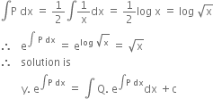 integral straight P space dx space equals space 1 half integral 1 over straight x dx space equals space 1 half log space straight x space equals space log space square root of straight x
therefore space space space straight e to the power of integral space straight P space dx end exponent space equals space straight e to the power of log space square root of straight x end exponent space equals space square root of straight x
therefore space space space solution space is space
space space space space space space space space straight y. space straight e to the power of integral straight P space dx end exponent space equals space integral space straight Q. space straight e to the power of integral straight P space dx end exponent dx space plus straight c
