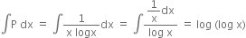 integral straight P space dx space equals space integral fraction numerator 1 over denominator straight x space logx end fraction dx space equals space integral fraction numerator begin display style 1 over straight x end style dx over denominator log space straight x end fraction space equals space log space left parenthesis log space straight x right parenthesis