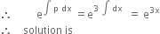 therefore space space space space space space space space space straight e to the power of integral space straight p space dx end exponent space equals straight e to the power of 3 space integral space dx end exponent space space equals space straight e to the power of 3 straight x end exponent
therefore space space space space solution space is