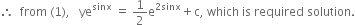 therefore space space from space left parenthesis 1 right parenthesis comma space space space ye to the power of sinx space equals space 1 half straight e to the power of 2 sinx end exponent plus straight c comma space which space is space required space solution.