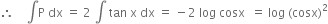 therefore space space space space integral straight P space dx space equals space 2 space integral space tan space straight x space dx space equals space minus 2 space log space cosx space space equals space log space left parenthesis cosx right parenthesis squared