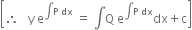 open square brackets therefore space space space straight y space straight e to the power of integral straight P space dx end exponent space equals space integral straight Q space straight e to the power of integral straight P space dx end exponent dx plus straight c close square brackets
