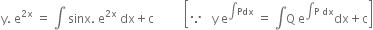 straight y. space straight e to the power of 2 straight x end exponent space equals space integral space sinx. space straight e to the power of 2 straight x end exponent space dx plus straight c space space space space space space space space space space open square brackets because space space space straight y space straight e to the power of integral Pdx end exponent space equals space integral straight Q space straight e to the power of integral straight P space dx end exponent dx plus straight c close square brackets