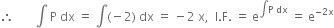 therefore space space space space space space space integral space straight P space dx space equals space integral left parenthesis negative 2 right parenthesis space dx space equals space minus 2 space straight x comma space space straight I. straight F. space equals space straight e to the power of integral straight P space dx end exponent space equals space straight e to the power of negative 2 straight x end exponent