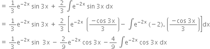 equals space 1 third straight e to the power of negative 2 straight x end exponent space sin space 3 straight x space plus space 2 over 3 integral straight e to the power of negative 2 straight x end exponent space sin space 3 straight x space dx
equals space 1 third straight e to the power of negative 2 straight x end exponent space sin space 3 straight x space plus space 2 over 3 space open square brackets straight e to the power of negative 2 straight x end exponent space space open parentheses fraction numerator negative cos space 3 straight x over denominator 3 end fraction close parentheses minus space integral straight e to the power of negative 2 straight x end exponent space left parenthesis negative 2 right parenthesis. space open parentheses fraction numerator negative cos space 3 straight x over denominator 3 end fraction close parentheses close square brackets dx
equals space 1 third straight e to the power of negative 2 straight x end exponent space sin space space 3 straight x space minus space 2 over 9 straight e to the power of negative 2 straight x end exponent space cos space 3 straight x space minus 4 over 9 space integral straight e to the power of negative 2 straight x end exponent space cos space 3 straight x space dx
